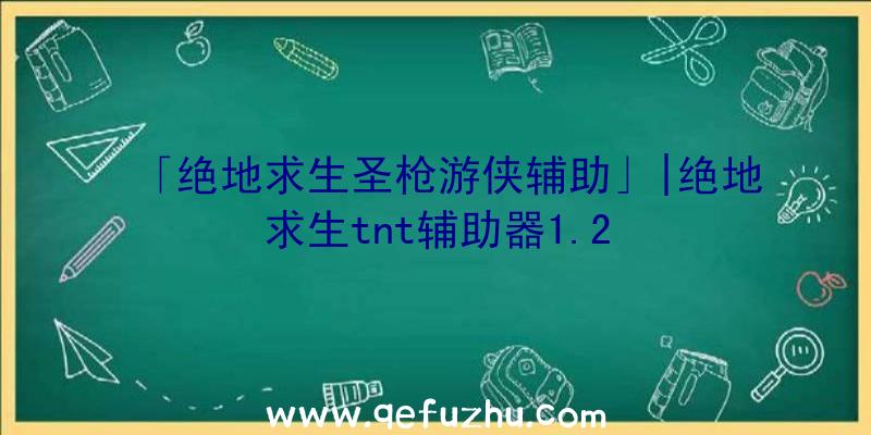 「绝地求生圣枪游侠辅助」|绝地求生tnt辅助器1.2